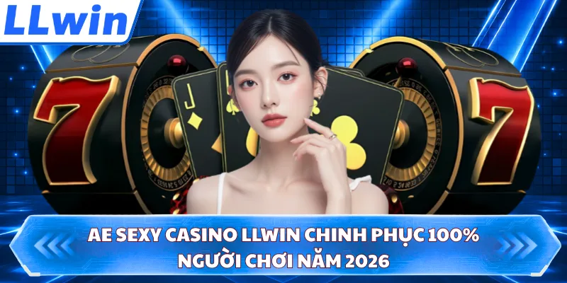AE Sexy Casino LLWIN Chinh Phục 100% Người Chơi Năm 2026