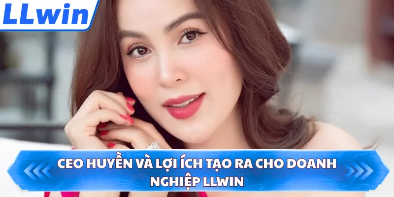 CEO Huyền và lợi ích tạo ra cho doanh nghiệp LLWIN