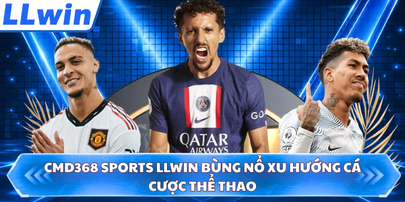 CMD368 Sports LLWIN Bùng Nổ Xu Hướng Cá Cược Thể Thao