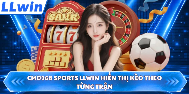 CMD368 Sports LLWIN hiển thị kèo theo từng trận