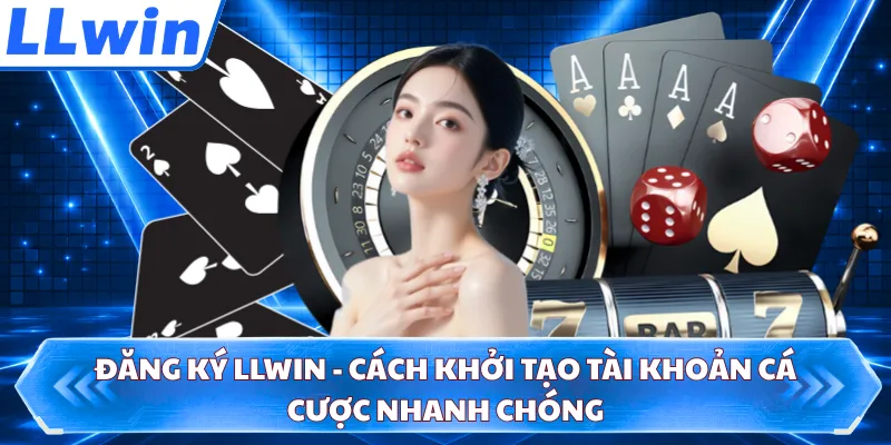 Đăng Ký LLWIN - Cách Khởi Tạo Tài Khoản Cá Cược Nhanh Chóng