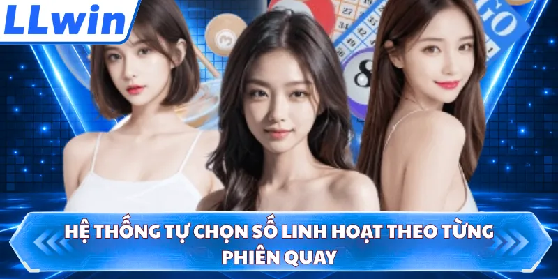 Hệ thống tự chọn số linh hoạt theo từng phiên quay