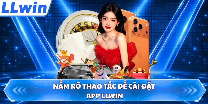 Nắm rõ thao tác để cài đặt app LLWIN