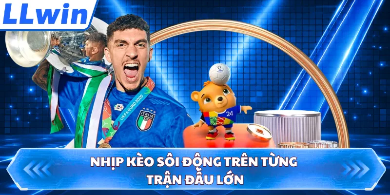 Nhịp kèo sôi động trên từng trận đấu lớn