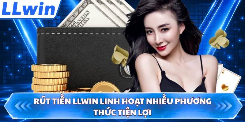 Rút tiền LLWIN linh hoạt nhiều phương thức tiện lợi
