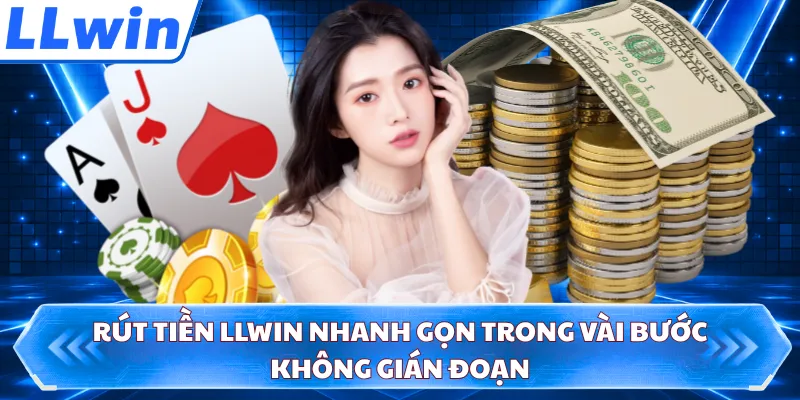 Rút Tiền LLWIN Nhanh Gọn Trong Vài Bước Không Gián Đoạn