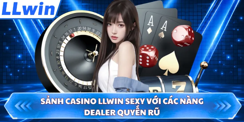 Sảnh casino LLWIN Sexy với các nàng Dealer quyến rũ