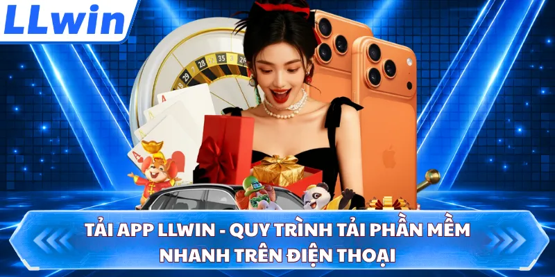 Tải App LLWIN - Quy Trình Tải Phần Mềm Nhanh Trên Điện Thoại