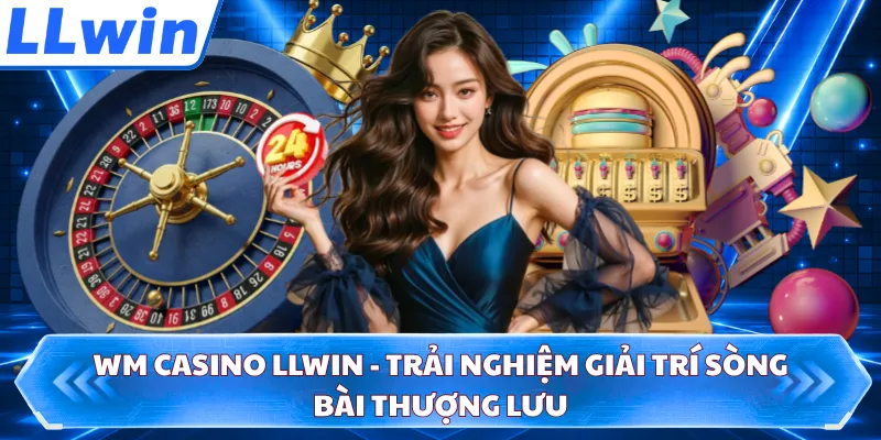 WM Casino LLWIN - Trải Nghiệm Giải Trí Sòng Bài Thượng Lưu