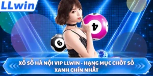 Xổ số Hà Nội Vip LLWIN - Hạng Mục Chốt Số Xanh Chín Nhất