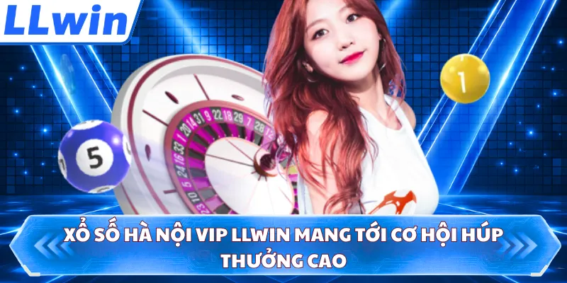 Xổ số Hà Nội Vip LLWIN mang tới cơ hội húp thưởng cao